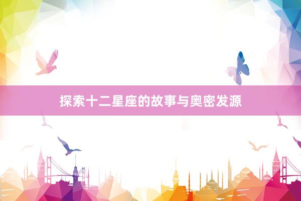 探索十二星座的故事与奥密发源
