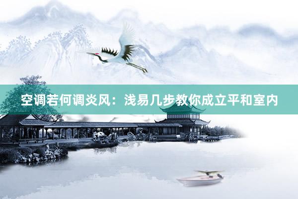 空调若何调炎风：浅易几步教你成立平和室内