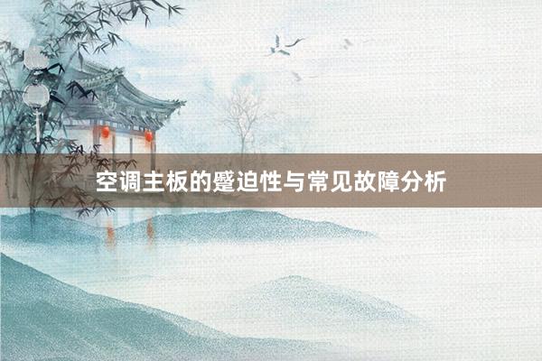 空调主板的蹙迫性与常见故障分析