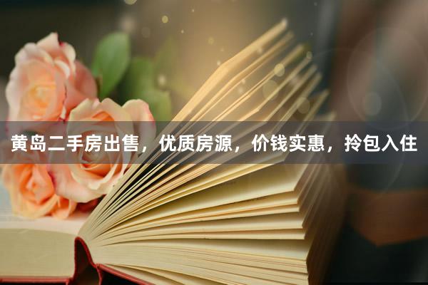 黄岛二手房出售，优质房源，价钱实惠，拎包入住